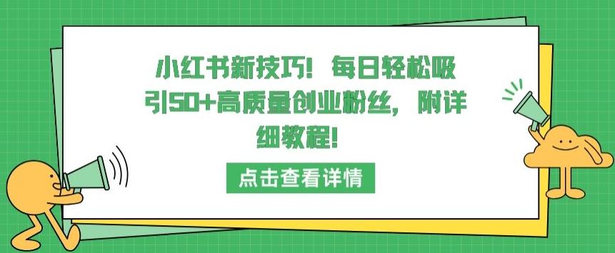 小红书新技巧,每日轻松吸引50+高质量创业粉丝,附详细教程【揭秘】-钞能力网全创