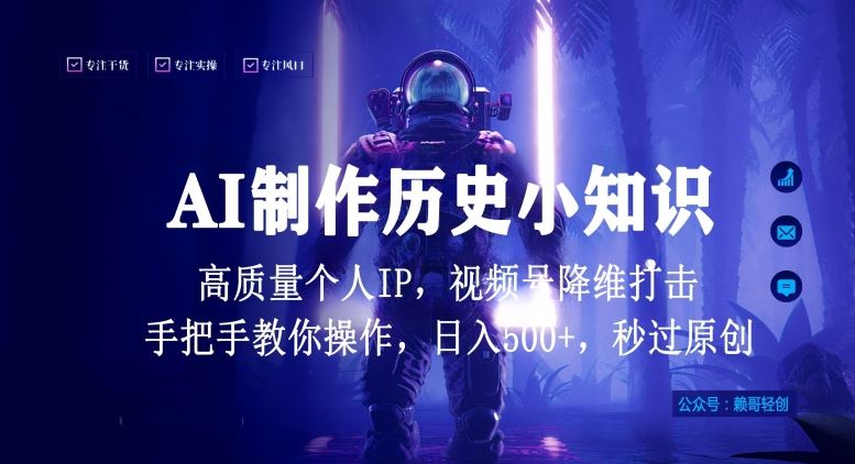 视频号AI制作历史小知识,日入1000+高质量原创个人ip,秒过原创,降维打击,全网首发【揭秘】-钞能力网全创