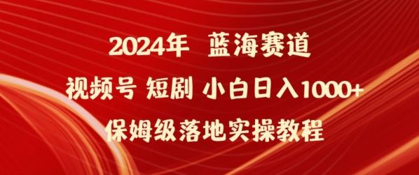 视频号短剧新玩法小白日入1000+保姆级落地实操教程【揭秘】-钞能力网全创