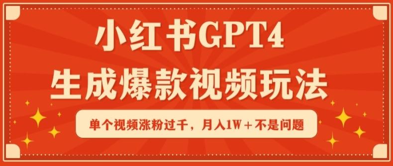 小红书GPT4生成爆款视频玩法,单个视频涨粉过千,月入1W+不是问题【揭秘】-钞能力网全创