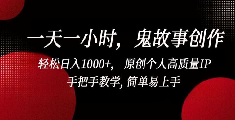 一天一小时,鬼故事创作, 轻松日入1000+, 原创个人高质量IP,手把手教学, 简单易上手【揭秘】-钞能力网全创