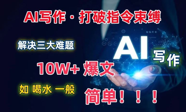 AI写作:解决三大难题,10W+爆文如喝水一般简单,打破指令调教束缚【揭秘】-钞能力网全创