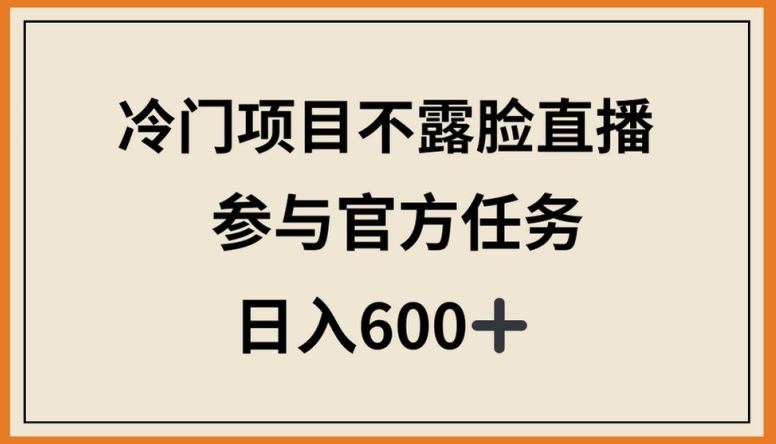 冷门项目不露脸直播,参与官方任务,日入600+【揭秘】-钞能力网全创