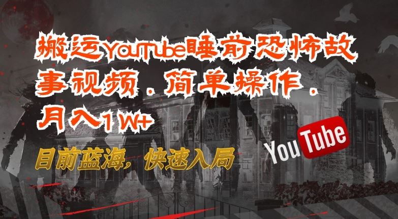 搬运YouTube睡前恐怖故事视频,简单操作,月入1W+,目前蓝海,快速入局【揭秘】-钞能力网全创