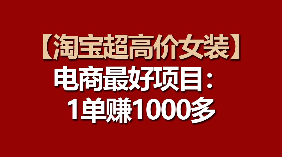 【淘宝超高价女装】电商最好项目:一单赚1000多-钞能力网全创
