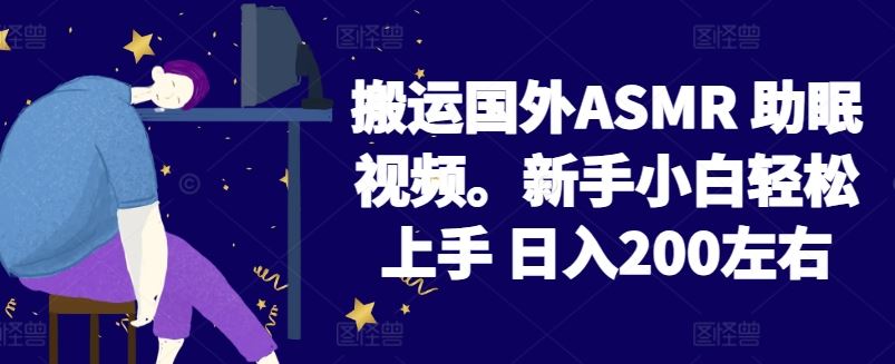 搬运国外ASMR 助眠视频,新手小白轻松上手 日入200左右【揭秘】-钞能力网全创