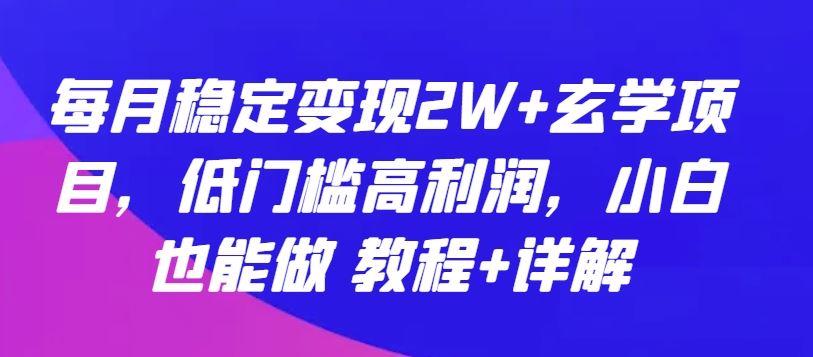 每月稳定变现2W+玄学项目,低门槛高利润,小白也能做 教程+详解【揭秘】-钞能力网全创
