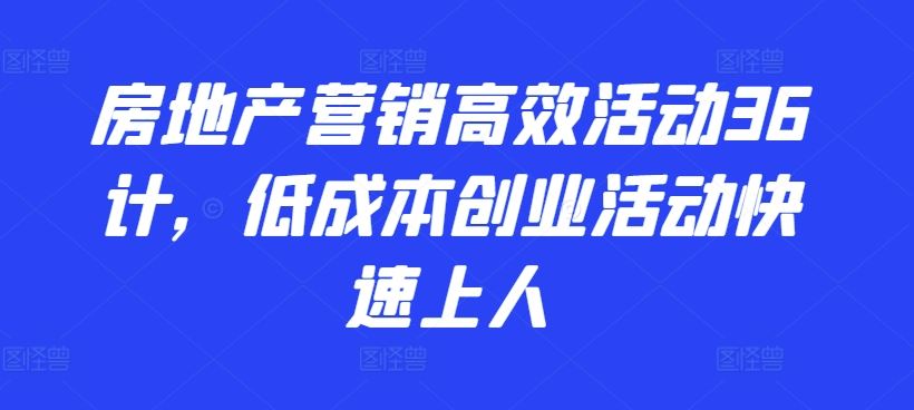 房地产营销高效活动36计,低成本创业活动快速上人-钞能力网全创