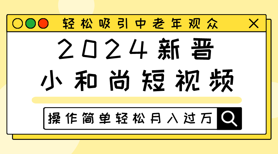 新晋小和尚短视频,轻松吸引中老年观众,操作简单轻松月入过万-钞能力网全创