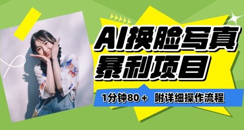 一分钟80+,AI换脸写真项目进阶玩法,附带保姆级教程,小白也可轻松上手【揭秘】-钞能力网全创