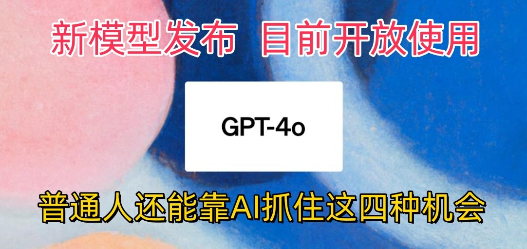 最强模型ChatGPT-4omni震撼发布,目前开放使用,普通人可以利用AI抓住的四个机会-钞能力网全创