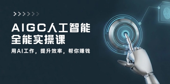 AIGC人工智能全能实操课:用AI工作,提升效率,帮你赚钱(33节课)-钞能力网全创