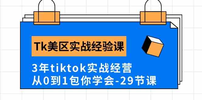 Tk美区实战经验课程分享,3年tiktok实战经营,从0到1包你学会(29节课)-钞能力网全创