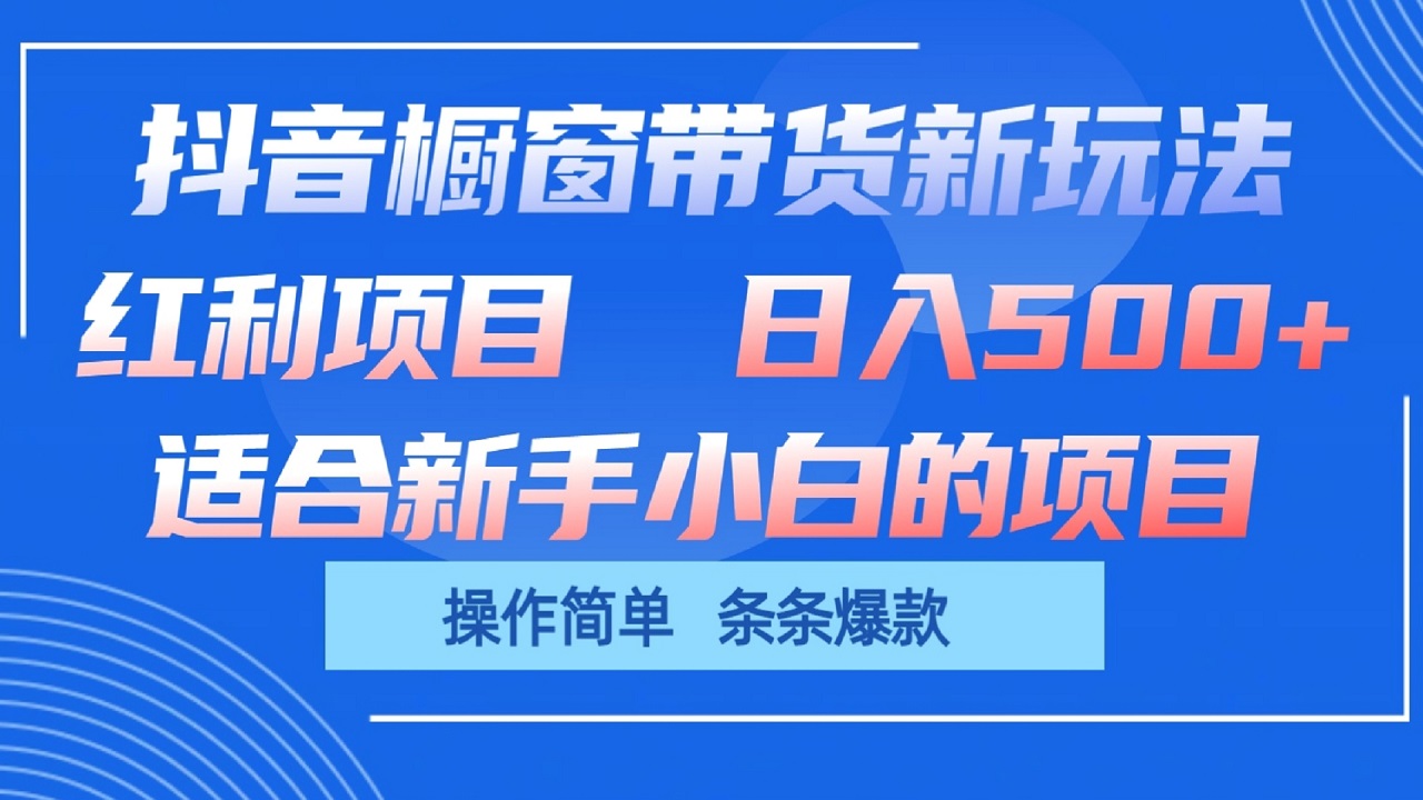 抖音橱窗带货新玩法,单日收益500+,操作简单,条条爆款-钞能力网全创