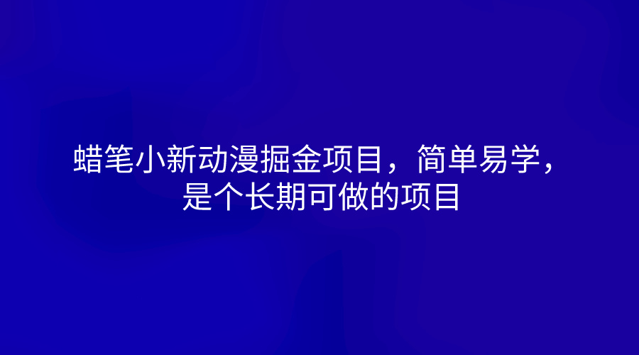蜡笔小新动漫掘金项目,简单易学,是个长期可做的项目-钞能力网全创
