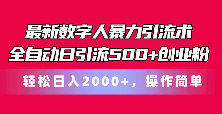 最新数字人暴力引流术全自动日引流500+创业粉轻松日入2000+,操作简单-钞能力网全创