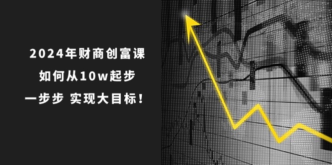 财商创富课:如何从10w起步,一步步实现大目标!(7节完整版)-钞能力网全创