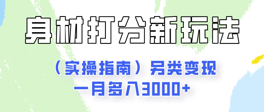 身材颜值打分新玩法(实操指南)另类变现一月多入3000+-钞能力网全创