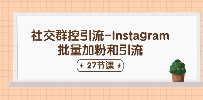 社交群控引流-Instagram批量加粉和引流(27节课)-钞能力网全创