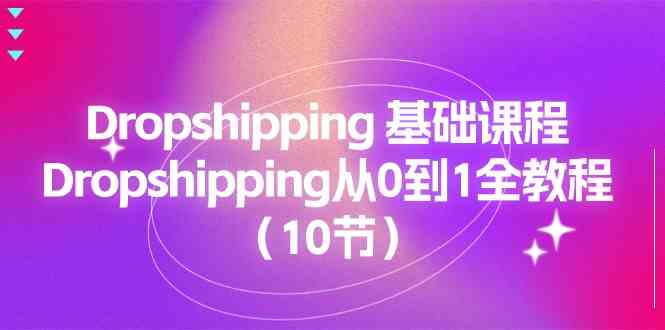 Dropshipping基础课程,Dropshipping从0到1全教程(10节)-钞能力网全创