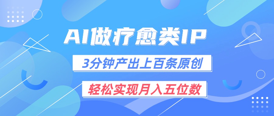 用AI做疗愈IP,3分钟可产出上百条原创,轻松实现月入五位数-钞能力网全创