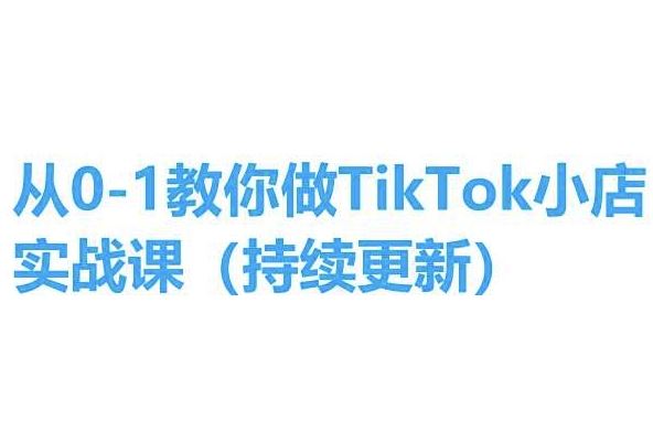 从0-1教你做TikTok小店实操课(持续更新),手把手教你,简单易学-钞能力网全创