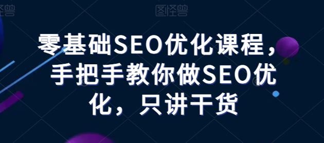 零基础SEO优化课程,手把手教你做SEO优化,只讲干货-钞能力网全创