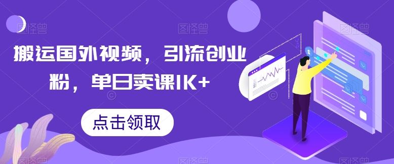 搬运国外视频,引流创业粉,单日卖课1K+【揭秘】-钞能力网全创
