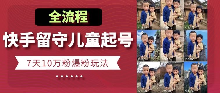 快手留守儿童博同情起号,7天10万粉爆粉玩法,全流程-钞能力网全创