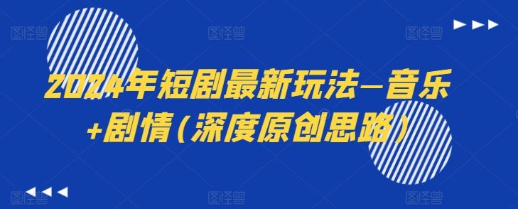 短剧最新玩法—音乐+剧情(深度原创思路)-钞能力网全创