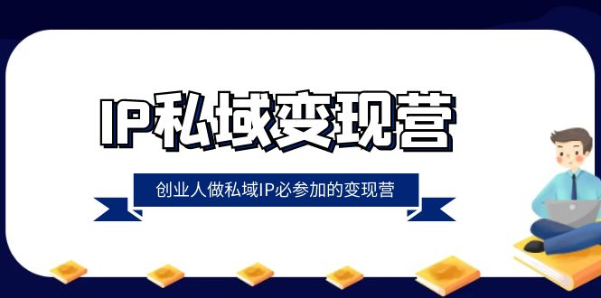 IP私域-变现营,创业人做私域IP必参加的变现营(22节课)-钞能力网全创
