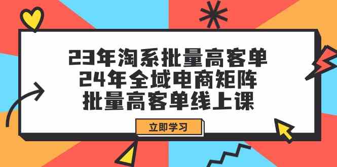 淘系批量高客单+24年全域电商矩阵,批量高客单线上课(109节课)-钞能力网全创