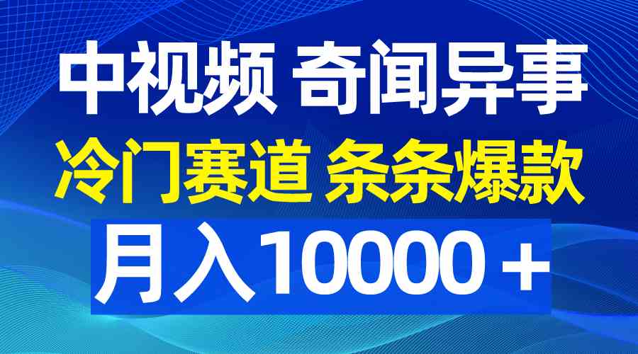 中视频奇闻异事,冷门赛道条条爆款,月入10000+-钞能力网全创
