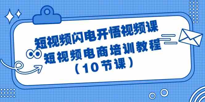 (9682期)短视频-闪电开悟视频课:短视频电商培训教程(10节课)-钞能力网全创