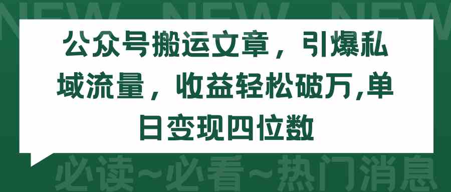 公众号搬运文章,引爆私域流量,收益轻松破万,单日变现四位数-钞能力网全创