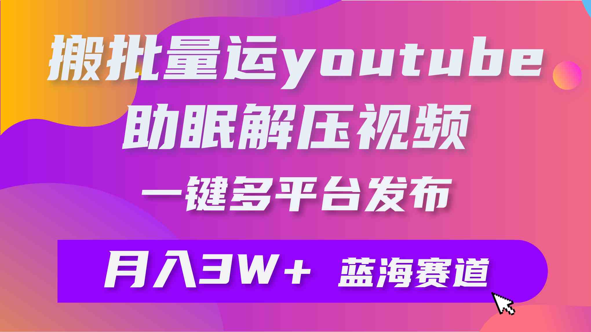 批量搬运YouTube解压助眠视频 一键多平台发布 月入2W+-钞能力网全创
