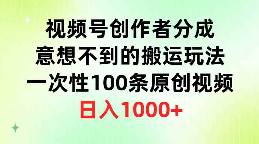 (9737期)视频号创作者分成,意想不到的搬运玩法,一次性100条原创视频,日入1000+-钞能力网全创