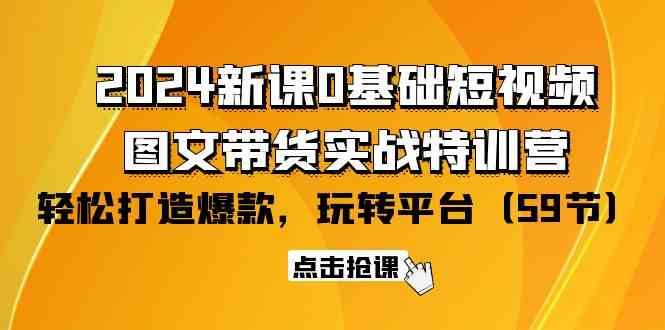 0基础短视频+图文带货实战特训营:玩转平台,轻松打造爆款(59节)-钞能力网全创