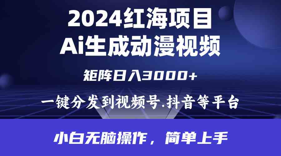 (9892期)2024年红海项目.通过ai制作动漫视频.每天几分钟。日入3000+.小白无脑操…-钞能力网全创