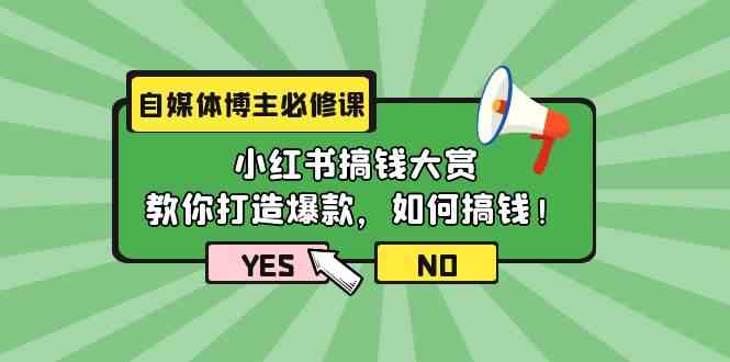 (9885期)自媒体博主必修课:小红书搞钱大赏,教你打造爆款,如何搞钱(11节课)-钞能力网全创