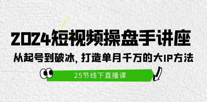 (9970期)2024短视频操盘手讲座:从起号到破冰,打造单月千万的大IP方法(25节)-钞能力网全创