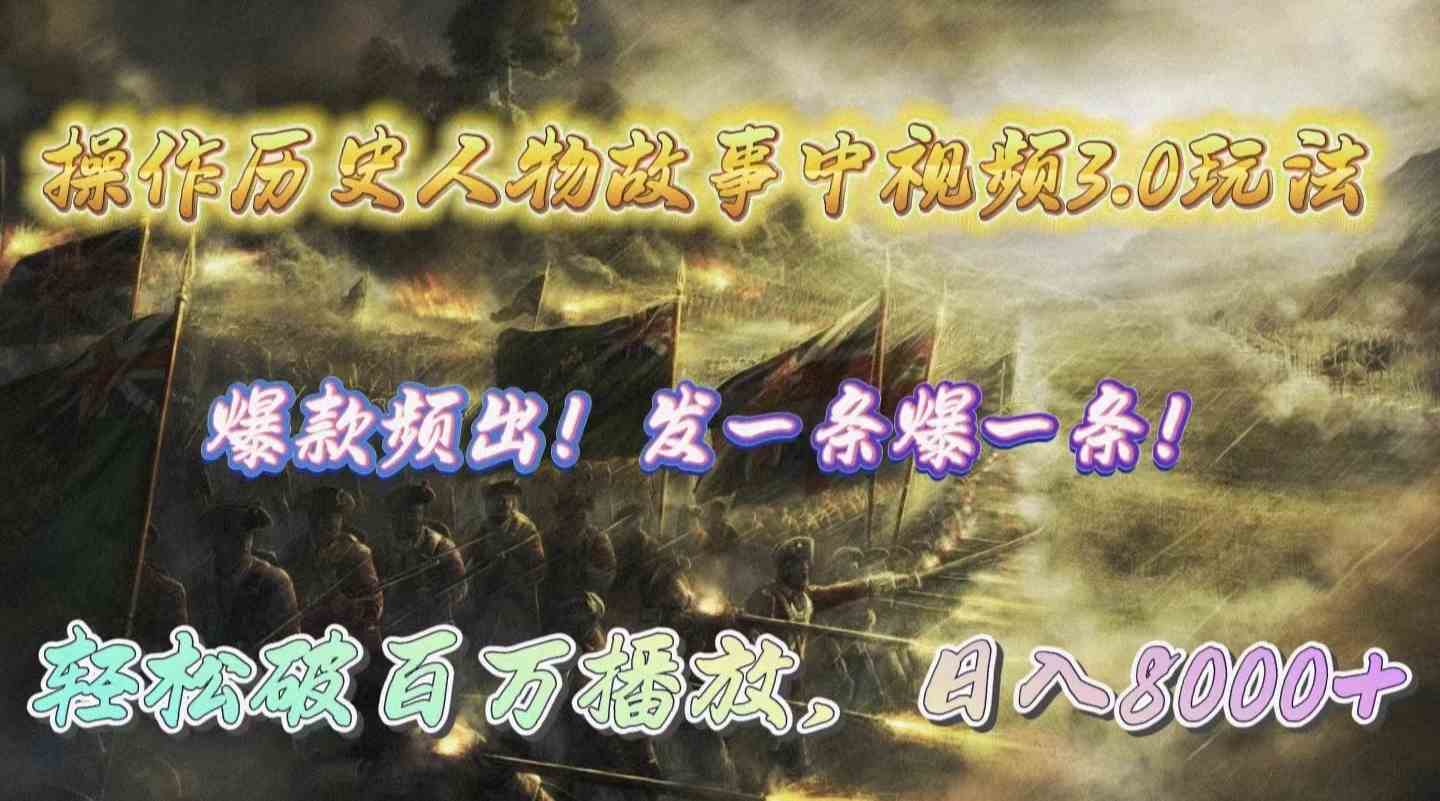 操作历史人物故事中视频3.0玩法,发一条爆一条!轻松破百万播放,日入8000+-钞能力网全创