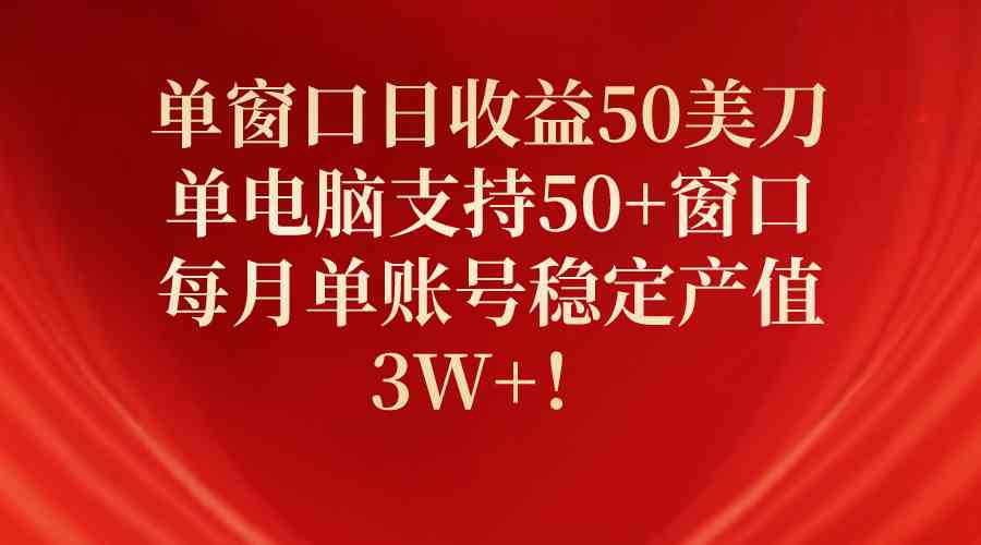 (10144期)单窗口日收益50美刀,单电脑支持50+窗口,每月单账号稳定产值3W+!-钞能力网全创