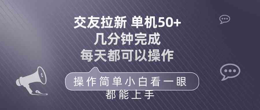 (10124期)交友拉新 单机50 操作简单 每天都可以做 轻松上手-钞能力网全创