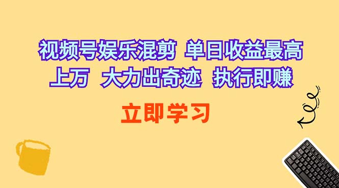 (10122期)视频号娱乐混剪 单日收益最高上万 大力出奇迹 执行即赚-钞能力网全创