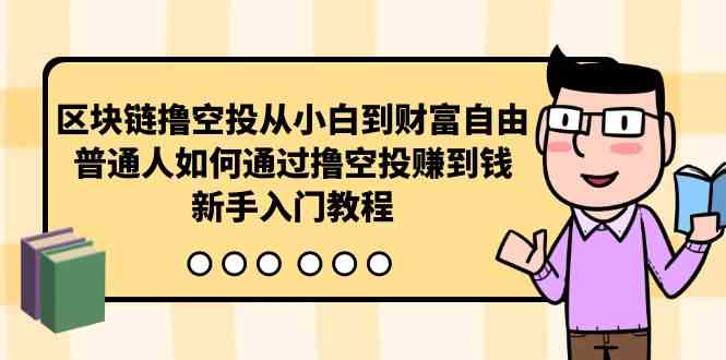 (10098期)区块链撸空投从小白到财富自由,普通人如何通过撸空投赚钱,新手入门教程-钞能力网全创