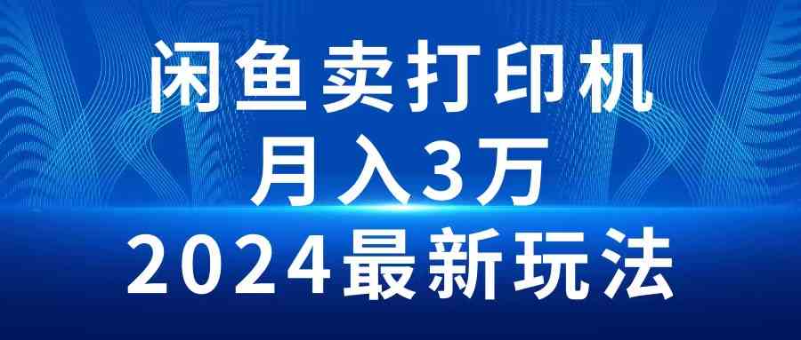(10091期)2024闲鱼卖打印机,月入3万2024最新玩法-钞能力网全创