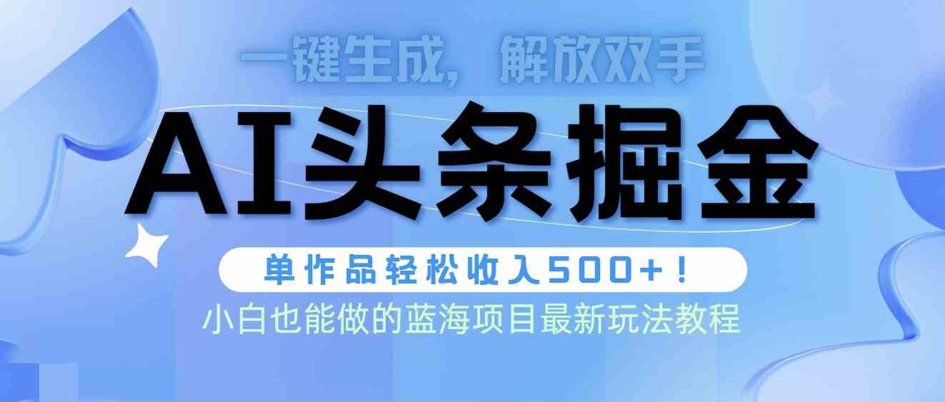头条AI掘金术最新玩法,全AI制作无需人工修稿,一键生成单篇文章收益500+-钞能力网全创