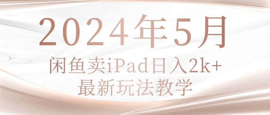(10459期)2024年5月闲鱼卖ipad日入2k,最新玩法教学-钞能力网全创