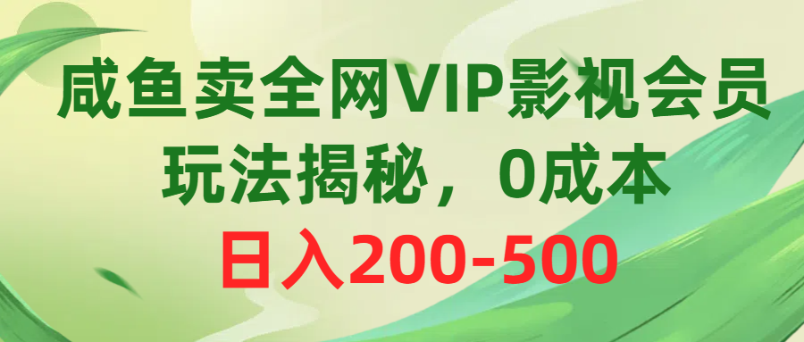 咸鱼卖全网VIP影视会员,玩法揭秘,0成本日入200-500-钞能力网全创